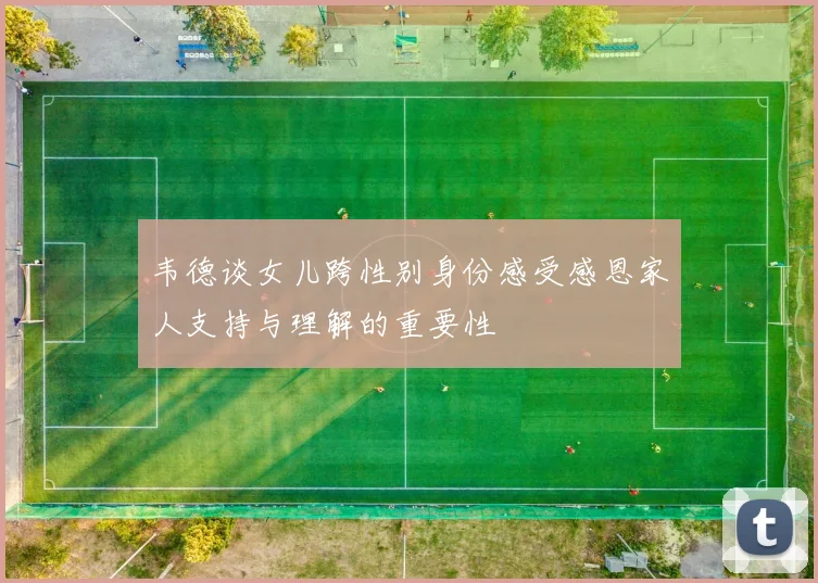 韦德谈女儿跨性别身份感受感恩家人支持与理解的重要性