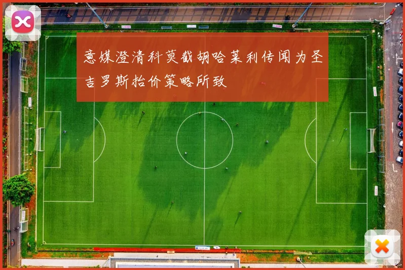 意媒澄清科莫截胡哈莱利传闻为圣吉罗斯抬价策略所致
