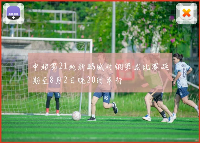 中超第21轮新鹏城对铜梁龙比赛延期至8月2日晚20时举行