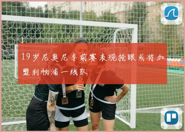 19岁尼奥尼季前赛表现抢眼或将加盟利物浦一线队