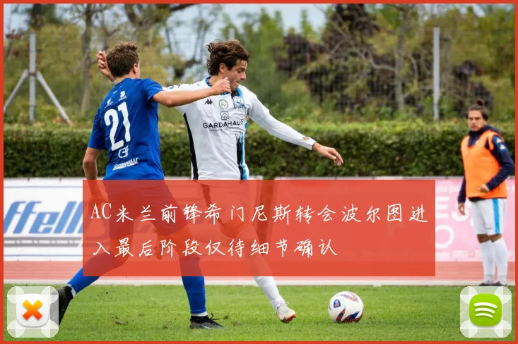 AC米兰前锋希门尼斯转会波尔图进入最后阶段仅待细节确认