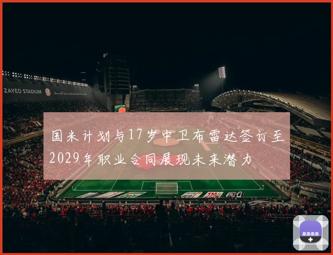 国米计划与17岁中卫布雷达签订至2029年职业合同展现未来潜力