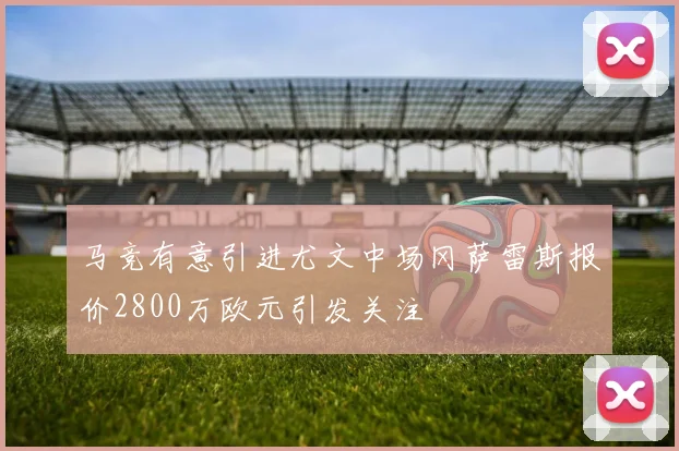 马竞有意引进尤文中场冈萨雷斯报价2800万欧元引发关注